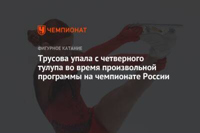 Трусова упала с четверного тулупа во время произвольной программы на чемпионате России