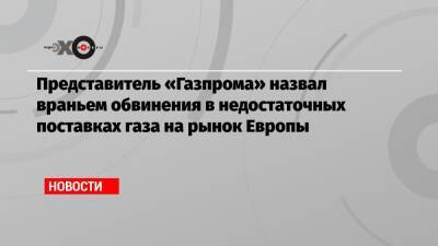 Представитель «Газпрома» назвал враньем обвинения в недостаточных поставках газа на рынок Европы