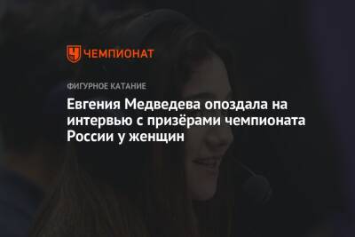 Евгения Медведева опоздала на интервью с призёрами чемпионата России у женщин