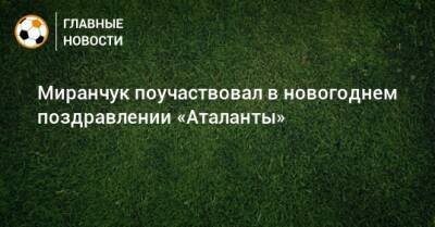 Миранчук поучаствовал в новогоднем поздравлении «Аталанты»