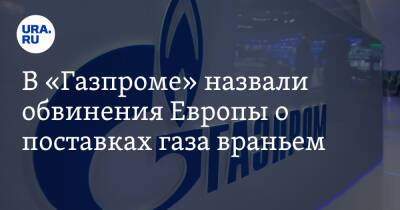 В «Газпроме» назвали обвинения Европы о поставках газа враньем. «Лучше посмотреть в зеркало»