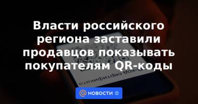 Власти российского региона заставили продавцов показывать покупателям QR-коды