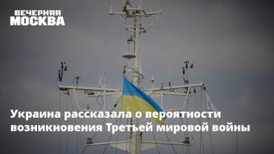 Украина рассказала о вероятности возникновения Третьей мировой войны