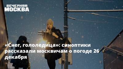«Снег, гололедица»: синоптики рассказали москвичам о погоде 26 декабря