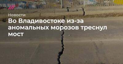 Во Владивостоке из-за аномальных морозов треснул мост