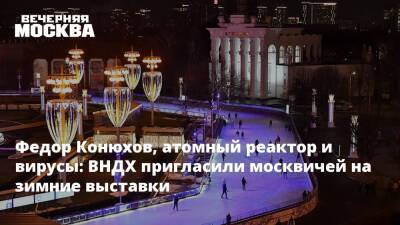 Федор Конюхов, атомный реактор и вирусы: ВНДХ пригласили москвичей на зимние выставки