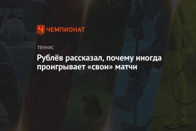 Рублёв рассказал, почему иногда проигрывает «свои» матчи