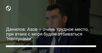 Данилов: Азов – очень трудное место, при атаке с моря будем отбиваться "Нептунами"