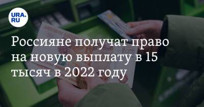 Россияне получат право на новую выплату в 15 тысяч в 2022 году