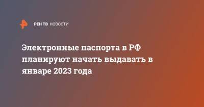 Валентина Казакова - Электронные паспорта в РФ планируют начать выдавать в январе 2023 года - ren.tv - Россия