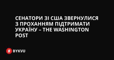 Сенатори зі США звернулися з проханням підтримати Україну – The Washington Post