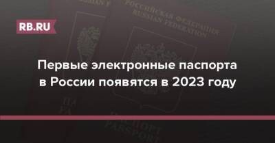 Первые электронные паспорта в России появятся в 2023 году - rb.ru - Россия