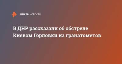 В ДНР рассказали об обстреле Киевом Горловки из гранатометов
