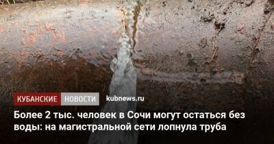 Более 2 тыс. человек в Сочи могут остаться без воды: на магистральной сети лопнула труба