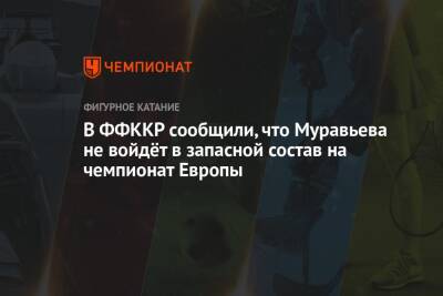 В ФФККР сообщили, что Муравьева не войдёт в запасной состав на чемпионат Европы