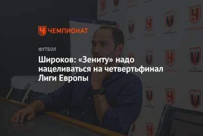 Широков: «Зениту» надо нацеливаться на четвертьфинал Лиги Европы