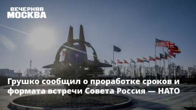 Грушко сообщил о проработке сроков и формата встречи Совета Россия — НАТО