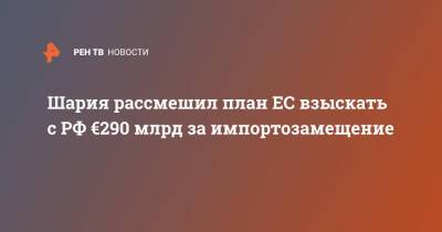 Шария рассмешил план ЕС взыскать с РФ €290 млрд за импортозамещение