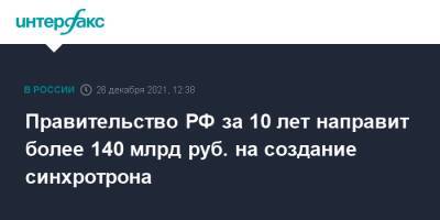 Правительство РФ за 10 лет направит более 140 млрд руб. на создание синхротрона