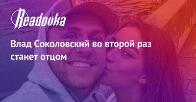 Влад Соколовский во второй раз станет отцом