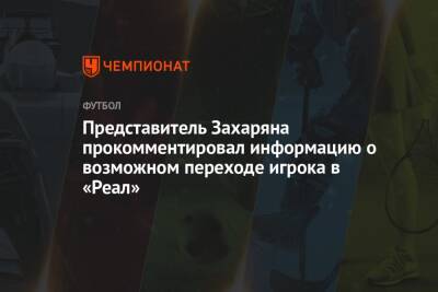 Представитель Захаряна прокомментировал информацию о возможном переходе игрока в «Реал»