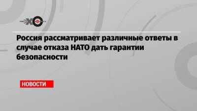 Россия рассматривает различные ответы в случае отказа НАТО дать гарантии безопасности
