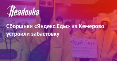 Сборщики «Яндекс.Еды» из Кемерово устроили забастовку