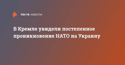 В Кремле увидели постепенное проникновение НАТО на Украину