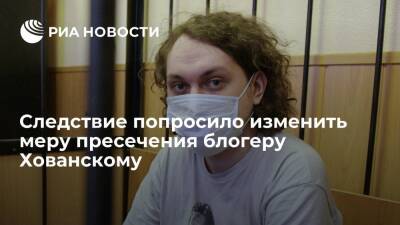 Следствие попросило суд изменить меру пресечения блогеру Хованскому