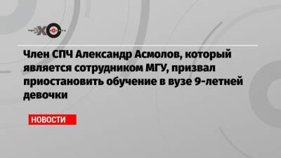 Член СПЧ Александр Асмолов, который является сотрудником МГУ, призвал приостановить обучение в вузе 9-летней девочки