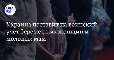 Украина поставит на воинский учет беременных женщин и молодых мам