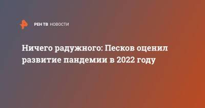Ничего радужного: Песков оценил развитие пандемии в 2022 году