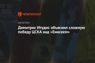 Димитрис Итудис объяснил сложную победу ЦСКА над «Енисеем»