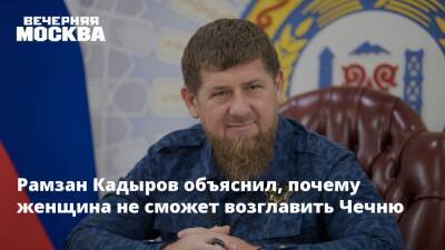 Рамзан Кадыров объяснил, почему женщина не сможет возглавить Чечню
