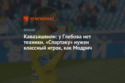 Кавазашвили: у Глебова нет техники. «Спартаку» нужен классный игрок, как Модрич