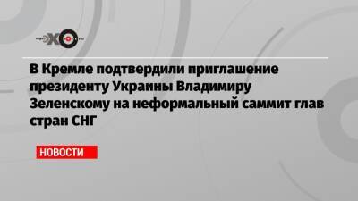 В Кремле подтвердили приглашение президенту Украины Владимиру Зеленскому на неформальный саммит глав стран СНГ