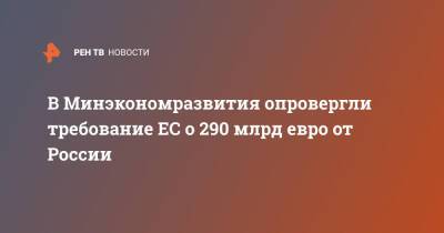 В Минэкономразвития опровергли требование ЕС о 290 млрд евро от России - ren.tv - Россия
