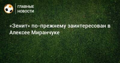 «Зенит» по-прежнему заинтересован в Алексее Миранчуке