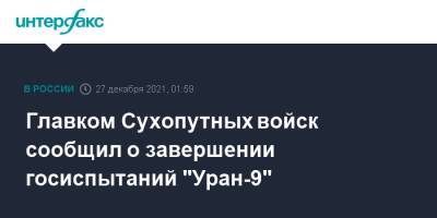 Главком Сухопутных войск сообщил о завершении госиспытаний "Уран-9"
