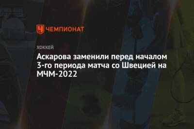 Аскарова заменили перед началом 3-го периода матча со Швецией на МЧМ-2022