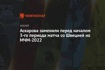 Ярослав Аскаров - Аскарова заменили перед началом 3-го периода матча со Швецией на МЧМ-2022 - championat.com - Россия - США - Санкт-Петербург - Швейцария - Швеция - Канада - Ярославль - Словакия