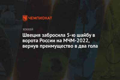 Ярослав Аскаров - Швеция забросила 5-ю шайбу в ворота России на МЧМ-2022, вернув преимущество в два гола - championat.com - Россия - Швеция - Канада