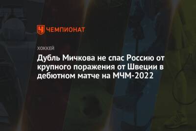 Дубль Мичкова не спас Россию от крупного поражения от Швеции в дебютном матче на МЧМ-2022