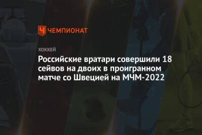 Российские вратари совершили 18 сейвов на двоих в проигранном матче со Швецией на МЧМ-2022