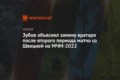 Зубов объяснил замену вратаря после второго периода матча со Швецией на МЧМ-2022
