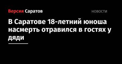 В Саратове 18-летний юноша насмерть отравился в гостях у дяди