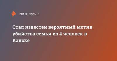 Стал известен вероятный мотив убийства семьи из 4 человек в Канске