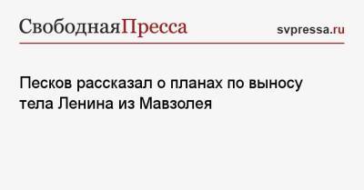 Песков рассказал о планах по выносу тела Ленина из Мавзолея