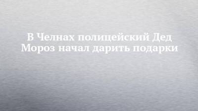 В Челнах полицейский Дед Мороз начал дарить подарки