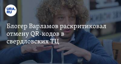 Блогер Варламов раскритиковал отмену QR-кодов в свердловских ТЦ